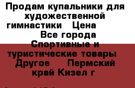 Продам купальники для художественной гимнастики › Цена ­ 6 000 - Все города Спортивные и туристические товары » Другое   . Пермский край,Кизел г.